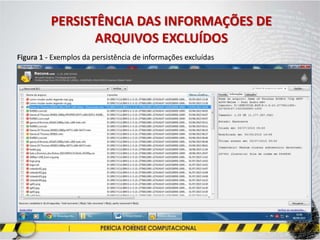 PERSISTÊNCIA DAS INFORMAÇÕES DE
ARQUIVOS EXCLUÍDOS
Figura 1 - Exemplos da persistência de informações excluídas
 
