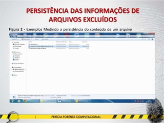 PERSISTÊNCIA DAS INFORMAÇÕES DE
ARQUIVOS EXCLUÍDOS
Figura 2 - Exemplos Medindo a persistência do conteúdo de um arquivo
excluído
 