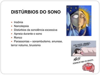 DISTÚRBIOS DO SONO
 Insônia
 Narcolepsia
 Distúrbios da sonolência excessiva
 Apneia durante o sono
 Ronco
 Parassonias – sonambulismo, enurese,
terror noturno, bruxismo
 