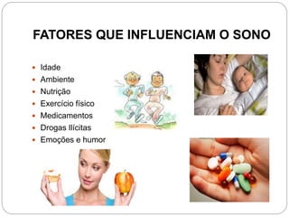 FATORES QUE INFLUENCIAM O SONO
 Idade
 Ambiente
 Nutrição
 Exercício físico
 Medicamentos
 Drogas Ilícitas
 Emoções e humor
 