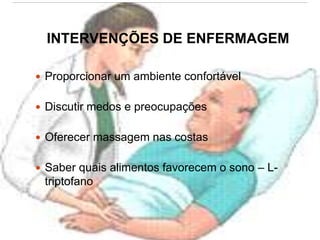 INTERVENÇÕES DE ENFERMAGEM
 Proporcionar um ambiente confortável
 Discutir medos e preocupações
 Oferecer massagem nas costas
 Saber quais alimentos favorecem o sono – L-
triptofano
 