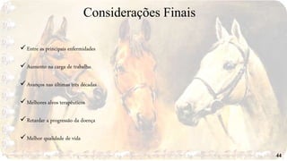 Considerações Finais
44
Entre as principais enfermidades
Aumento na carga de trabalho
Avanços nas últimas três décadas
Melhores alvos terapêuticos
Retardar a progressão da doença
Melhor qualidade de vida
 