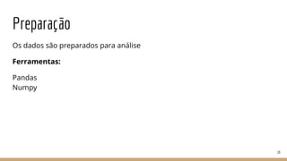 Preparação
Os dados são preparados para análise
Ferramentas:
Pandas
Numpy
16
 