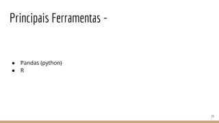 Principais Ferramentas -
● Pandas (python)
● R
23
 