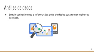 Análise de dados
● Extrair conhecimento e informações úteis de dados para tomar melhores
decisões.
8
 