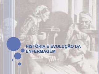 HISTÓRIA E EVOLUÇÃO DA
ENFERMAGEM
 