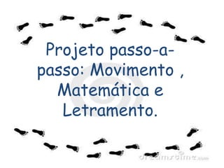 Projeto passo-a-
passo: Movimento ,
Matemática e
Letramento.
 