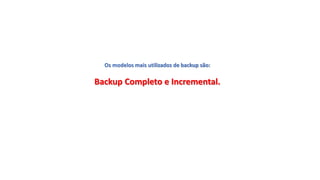 Os modelos mais utilizados de backup são:
Backup Completo e Incremental.
 