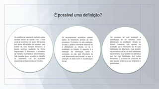 É possível uma definição?
Os padrões de letramento definidos pelas
escolas variam de acordo com o nível
social e econômico do aluno. As escolas
tem sérias dificuldades de ousarem para
avaliar de uma maneira inovadora, a
escola continua avaliando de forma
fragmentada. O letramento é concebido
de maneira incompleta e discriminatória.
Vale ressaltar que a questão da medição
do letramento não foi suficiente
esclarecida e desenvolvida no trabalho.
Os levantamentos censitários coletam
dados de letramento através de dois
processos. O primeiro é a auto avaliação,
ou seja, o próprio informante responde se
é alfabetizado ou letrado, ou se é
analfabeto ou iletrado. O segundo é a
obtenção de informação sobre a
conclusão, ou não, pelo informante de
uma determinada série escolar, ou seja, a
obtenção de dado sobre a escolarização
formal.
No processo de auto avaliação a
classificação de um indivíduo como
alfabetizado ou analfabeto, letrado ou
iletrado baseia-se não apenas na
avaliação que o informante faz de suas
habilidades de letramento, mas também
na estimativa que faz de suas habilidades
de letramento, mas também na estimativa
que faz das habilidades dos outros
moradores. O processo de conclusão de
série escolar evidencia que o letramento é
questionável.
 