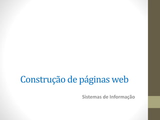 Construção de páginas web
Sistemas de Informação
 