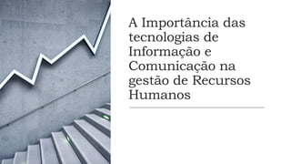 A Importância das
tecnologias de
Informação e
Comunicação na
gestão de Recursos
Humanos
 