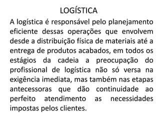 LOGÍSTICA
A logística é responsável pelo planejamento
eficiente dessas operações que envolvem
desde a distribuição física ...