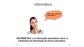 INFORMÁTICA é a informação automática, isto é, o
tratamento da informação de forma automática.
Mas o que é mesmo
Informática ?
Informática
4
01/05/2016
 