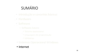 SUMÁRIO
• Introdução e conceitos básicos
• Hardware
• Software
– Software básico
• Sistema operacional
• Linguagens de programação
• Utilitários
• Sistemas Operacional Windows
• Internet
60
 