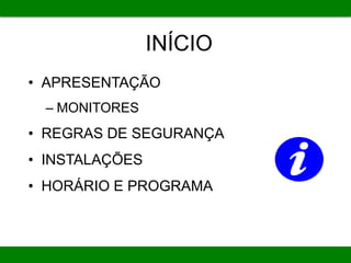 INÍCIO
• APRESENTAÇÃO
– MONITORES
• REGRAS DE SEGURANÇA
• INSTALAÇÕES
• HORÁRIO E PROGRAMA
 