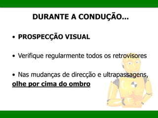 • PROSPECÇÃO VISUAL
• Verifique regularmente todos os retrovisores
• Nas mudanças de direcção e ultrapassagens,
olhe por cima do ombro
DURANTE A CONDUÇÃO...
 