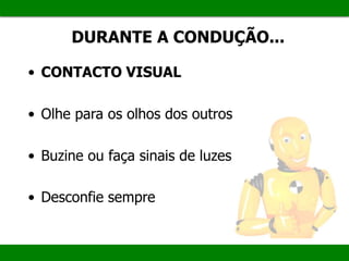 DURANTE A CONDUÇÃO...
• CONTACTO VISUAL
• Olhe para os olhos dos outros
• Buzine ou faça sinais de luzes
• Desconfie sempre
 