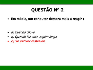 QUESTÃO Nº 2
• Em média, um condutor demora mais a reagir :
• a) Quando chove
• b) Quando faz uma viagem longa
• c) Se estiver distraído
 