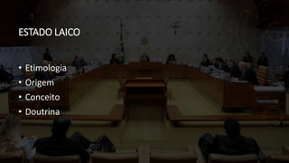 ESTADO LAICO
• Etimologia
• Origem
• Conceito
• Doutrina