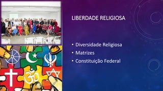LIBERDADE RELIGIOSA
• Diversidade Religiosa
• Matrizes
• Constituição Federal