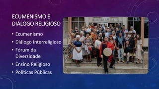 ECUMENISMO E
DIÁLOGO RELIGIOSO
• Ecumenismo
• Diálogo Interreligioso
• Fórum da
Diversidade
• Ensino Religioso
• Políticas Públicas
