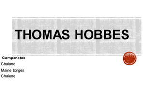 THOMAS HOBBES
Componetes
Chaiane
Maine borges
Chaiene
 