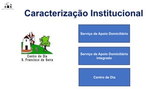 Caracterização Institucional
Serviço de Apoio Domiciliário
Serviço de Apoio Domiciliário
integrado
Centro de Dia
 
