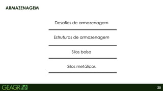 20
ARMAZENAGEM
Desafios de armazenagem
Estruturas de armazenagem
Silos bolsa
Silos metálicos
 