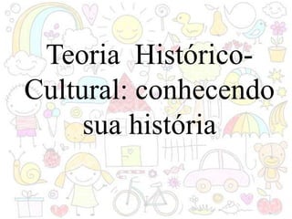 Teoria Histórico-
Cultural: conhecendo
sua história
 