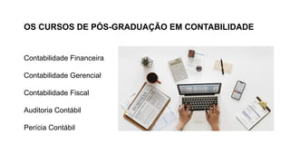 OS CURSOS DE PÓS-GRADUAÇÃO EM CONTABILIDADE
Contabilidade Financeira
Contabilidade Gerencial
Contabilidade Fiscal
Auditoria Contábil
Perícia Contábil
 