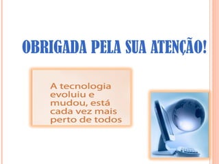 OBRIGADA PELA SUA ATENÇÃO!
 