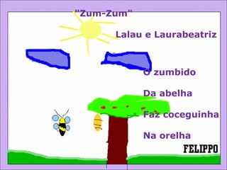 O zumbido Da abelha Faz coceguinha Na orelha &quot;Zum-Zum&quot; Lalau e Laurabeatriz 