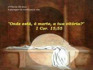 2ª Páscoa: De Jesus
A passagem da morte para a vida.