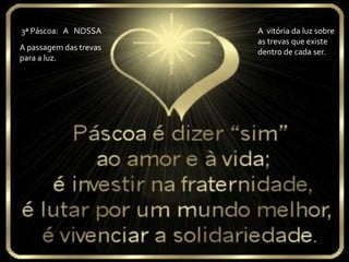 3ª Páscoa: A NOSSA A vitória da luz sobre
as trevas que existe
A passagem das trevas
dentro de cada ser.
para a luz.