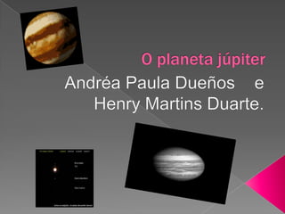 O planeta júpiter Andréa Paula Dueños    e                     Henry Martins Duarte.  