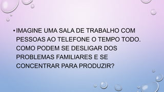 •IMAGINE UMA SALA DE TRABALHO COM
PESSOAS AO TELEFONE O TEMPO TODO.
COMO PODEM SE DESLIGAR DOS
PROBLEMAS FAMILIARES E SE
CONCENTRAR PARA PRODUZIR?
 