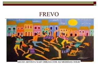 FREVO




AECIO ARTISTA NAIF OBRAS COM AS MEDIDAS 30X40
 