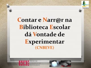 Contar e Narr@r na
Biblioteca Escolar
dá Vontade de
Experimentar
(CNBEVE)

 