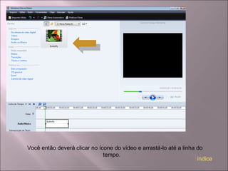 Você então deverá clicar no ícone do vídeo e arrastá-lo até a linha do
tempo.
índice
 