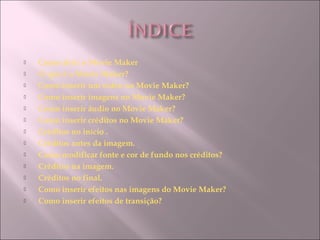  Como abrir o Movie Maker
 O que é o Movie Maker?
 Como inserir um vídeo no Movie Maker?
 Como inserir imagens no Movie Maker?
 Como inserir áudio no Movie Maker?
 Como inserir créditos no Movie Maker?
 Créditos no início .
 Créditos antes da imagem.
 Como modificar fonte e cor de fundo nos créditos?
 Créditos na imagem.
 Créditos no final.
 Como inserir efeitos nas imagens do Movie Maker?
 Como inserir efeitos de transição?
 
