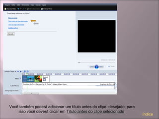 Você também poderá adicionar um título antes do clipe desejado, para
isso você deverá clicar em Título antes do clipe selecionadoTítulo antes do clipe selecionado
índice
 