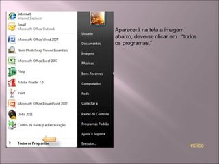 Aparecerá na tela a imagem
abaixo, deve-se clicar em : “todos
os programas.”
índice
 