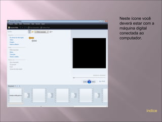 Neste ícone você
deverá estar com a
máquina digital
conectada ao
computador.
índice
 