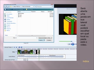 Será
aberta
uma
janela em
sua
lateral
você
poderá
escolher
em qual
local ou
pasta
está o
vídeo.
índice
 