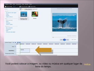 Você poderá colocar a imagem, ou vídeo ou música em qualquer lugar da
linha do tempo.
índice
 