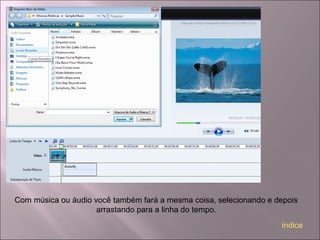 Com música ou áudio você também fará a mesma coisa, selecionando e depois
arrastando para a linha do tempo.
índice
 