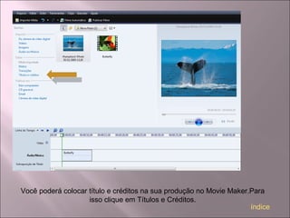 Você poderá colocar título e créditos na sua produção no Movie Maker.Para
isso clique em Títulos e Créditos.
índice
 