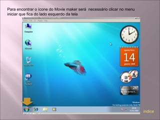 Para encontrar o ícone do Movie maker será necessário clicar no menu
iniciar que fica do lado esquerdo da tela
índice
 