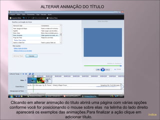ALTERAR ANIMAÇÃO DO TÍTULO
Clicando em alterar animação do título abrirá uma página com várias opções
conforme você for posicionando o mouse sobre elas na telinha do lado direito
aparecerá os exemplos das animações.Para finalizar a ação clique em
adicionar título.
índice
 