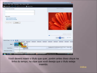 Você deverá inserir o título que quer, porém antes disso clique na
linha do tempo, no clipe que você deseja que o título esteja
inserido.
índice
 